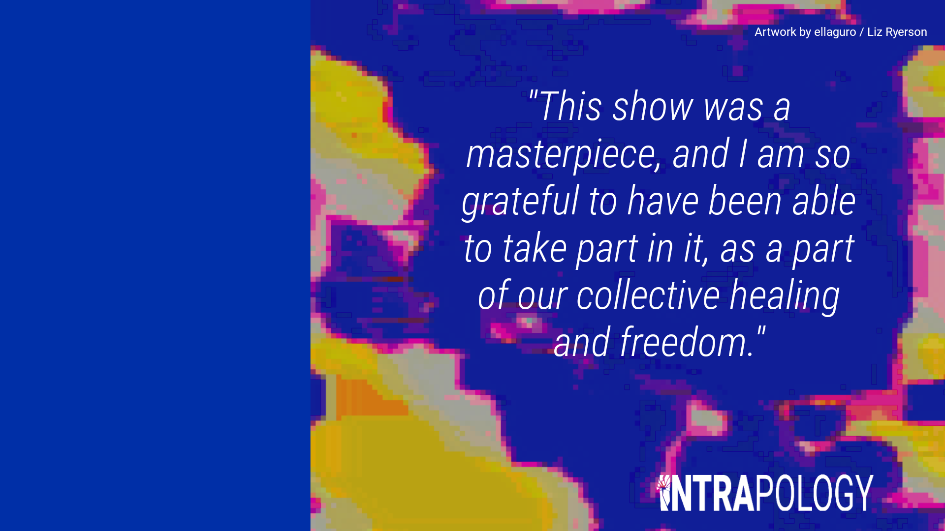 White text on blue, pink, and yellow glitch art background: "This show was a masterpiece, and I am so grateful to have been able to take part in it, as a part of our collective healing and freedom"
