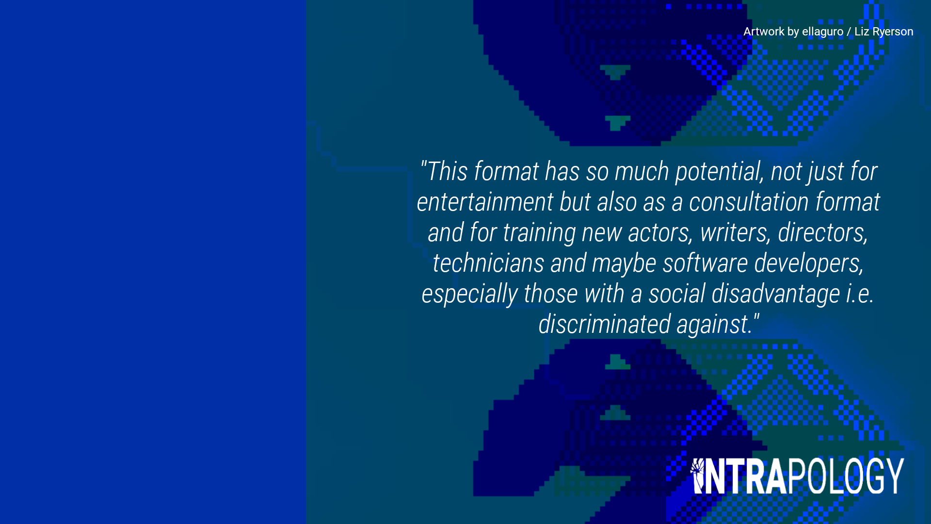 White text on blue glitch art background: "This format has so much potential, not just for entertainment but also as a consultation format and for training new actors, writers, directors, technicians and maybe software developers, especially those with a social disadvantage i.e. discriminated against"